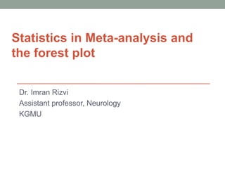 Statistics in Meta-analysis and
the forest plot
Dr. Imran Rizvi
Assistant professor, Neurology
KGMU
 