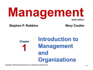 Copyright © 2010 Pearson Education, Inc. Publishing as Prentice Hall
1–1
Introduction to
Management
and
Organizations
Chapter
1
Management
Stephen P. Robbins Mary Coulter
tenth edition
 