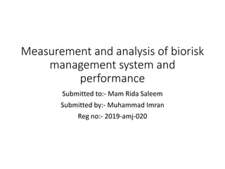 Measurement and analysis of biorisk
management system and
performance
Submitted to:- Mam Rida Saleem
Submitted by:- Muhammad Imran
Reg no:- 2019-amj-020
 
