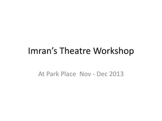 Imran’s Theatre Workshop
At Park Place Nov - Dec 2013

 
