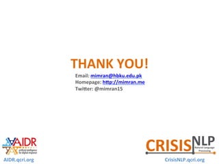 THANK	YOU!	
CrisisNLP.qcri.org	AIDR.qcri.org	
Email:	mimran@hbku.edu.qa	
Homepage:	hap://mimran.me	
Twiaer:	@mimran15	
	
 