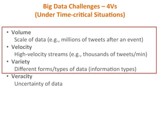 Big	Data	Challenges	–	4Vs	
(Under	Time-criBcal	SituaBons)	
•  Volume		
	Scale	of	data	(e.g.,	millions	of	tweets	aber	an	ev...