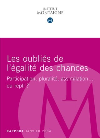 Les oubliés de
l’égalité des chances
Participation, pluralité, assimilation…
ou repli ?




RAPPORT JANVIER 2004
 
