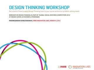 WORSHOP ON DESIGN THINKING AS PART OF ‘GLOBAL SOCIAL VENTURES COMPETITION 2012’
AT INDIAN SCHOOL OF BUSINESS, HYDERABAD

PARAMESWARAN VENKATARAMAN | IMRB INNOVATION LABS | MARCH 9, 2012
 