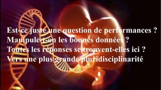 Est-ce juste une question de performances ?
Manipule-t-on les bonnes données ?
Toutes les réponses se trouvent-elles ici ?
Vers une plus grande pluridisciplinarité
 