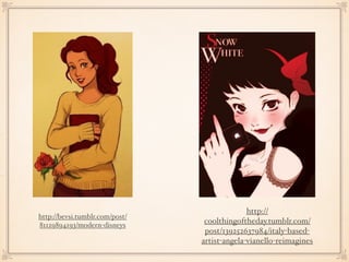 http://
coolthingoftheday.tumblr.com/
post/139252637984/italy-based-
artist-angela-vianello-reimagines
http://bevsi.tumblr.com/post/
81129894193/modern-disneys
 