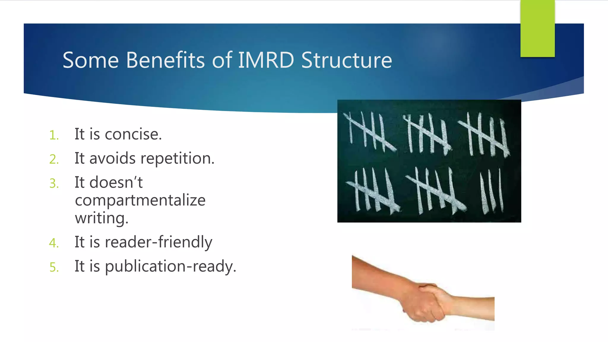 Some Benefits of IMRD Structure
1. It is concise.
2. It avoids repetition.
3. It doesn’t
compartmentalize
writing.
4. It is reader-friendly
5. It is publication-ready.
 