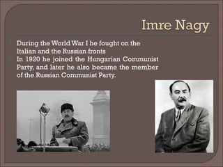  During the World War I he fought on the
Italian and the Russian fronts
 In 1920 he joined the Hungarian Communist
Party, and later he also became the member
of the Russian Communist Party.
 