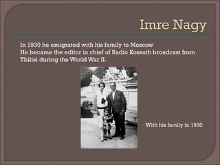  In 1930 he emigrated with his family to Moscow
 He became the editor in chief of Radio Kossuth broadcast from
Tbilisi during the World War II.
With his family in 1930
 
