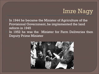  In 1944 he became the Minister of Agriculture of the
Provisional Government, he implemented the land
reform in 1945
 In 1952 he was the Minister for Farm Deliveries then
Deputy Prime Minister
 