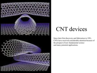 CNT devices
Since their first discovery and fabrication in 1991,
CNTs have received considerable attention because of
the prospect of new fundamental science
and many potential applications.
 