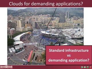 Cloudsfor demanding applications? 
Standard infrastructure 
vs 
demanding application?  