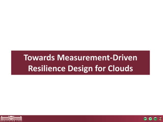 TowardsMeasurement-DrivenResilienceDesign forClouds  