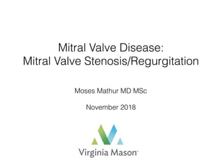 Mitral Valve Disease:  
Mitral Valve Stenosis/Regurgitation
Moses Mathur MD MSc 
November 2018
 