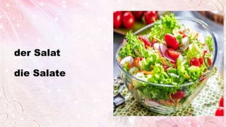 der Salat
die Salate
 
