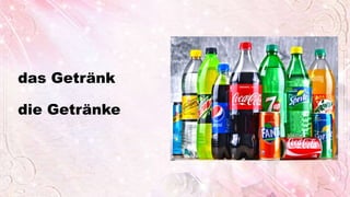 das Getränk
die Getränke
 