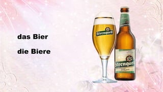 das Bier
die Biere
 