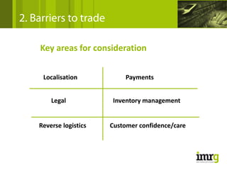 2. Barriers to trade

    Key areas for consideration


     Localisation           Payments


        Legal           Inventory management


    Reverse logistics   Customer confidence/care
 