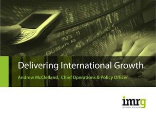 Delivering International Growth
Andrew McClelland, Chief Operations & Policy Officer
 