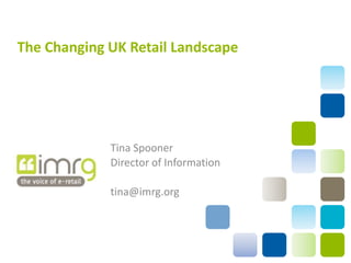 The Changing UK Retail Landscape Tina Spooner Director of Information tina@imrg.org 