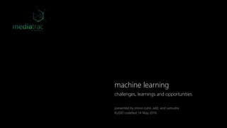 challenges, learnings and opportunities
presented by imron zuhri, adit, and samudra
KUDO codefest 14 May 2016
machine learning
 