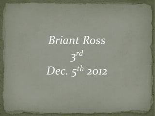 Briant Ross
     3rd

Dec. 5 th 2012
 
