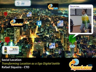 Social Location Transforming Location as a Ego Digital battle Rafael Siqueira - CTO 