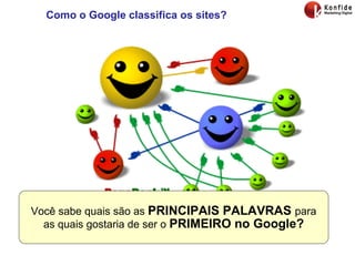 Como o Google classifica os sites? Fonte:  http://pt.wikipedia.org/wiki/PageRank Você sabe quais são as  PRINCIPAIS PALAVRAS  para as quais gostaria de ser o  PRIMEIRO no Google? 
