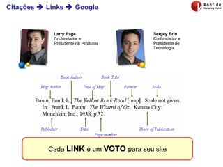 Citações    Links    Google Larry Page Co-fundador e Presidente de Produtos  Sergey Brin Co-fundador e Presidente de Tecnologia  Cada  LINK  é um  VOTO  para seu site 
