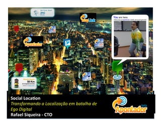 Social	
  Loca)on	
  
Transformando	
  a	
  Localização	
  em	
  batalha	
  de	
  	
  
Ego	
  Digital	
  
Rafael	
  Siqueira	
  -­‐	
  CTO	
  
 