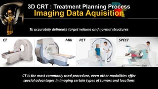 3D CRT : Treatment Planning Process 
Image Registration 
It is a process of correlating different image data sets to ident...