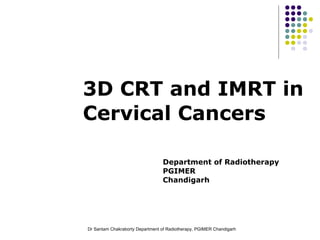 3D CRT and IMRT in Cervical Cancers Department of Radiotherapy PGIMER Chandigarh 