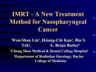 IMRT - A New Treatment Method for Nasopharyngeal Cancer <ul><li>Wen-Shan Liu 1 , Hsiang-Chi Kuo 1 , Bin S. Teh 2 ,  E. Bri...