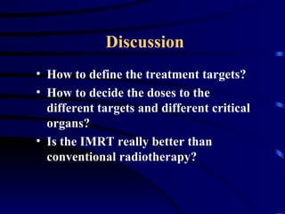 Discussion <ul><li>How to define the treatment targets? </li></ul><ul><li>How to decide the doses to the different targets...