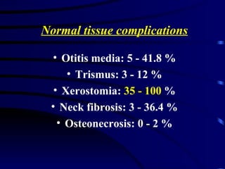 <ul><li>Normal tissue complications </li></ul><ul><li>Otitis media: 5 - 41.8 % </li></ul><ul><li>Trismus: 3 - 12 % </li></...