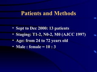 Patients and Methods <ul><li>Sept to Dec 2000: 13 patients </li></ul><ul><li>Staging: T1-2, N0-2, M0 (AJCC 1997)  </li></u...