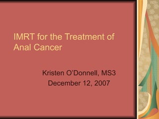 IMRT for the Treatment of  Anal Cancer Kristen O’Donnell, MS3 December 12, 2007 