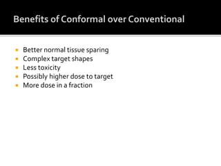  Better normal tissue sparing
 Complex target shapes
 Less toxicity
 Possibly higher dose to target
 More dose in a fraction
 