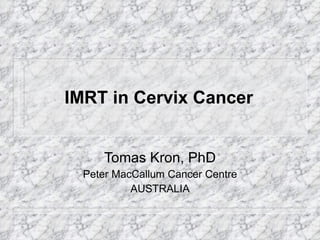 IMRT in Cervix Cancer Tomas Kron, PhD Peter MacCallum Cancer Centre AUSTRALIA 