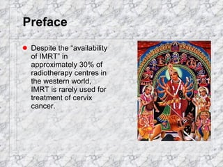Preface Despite the “availability of IMRT” in approximately 30% of radiotherapy centres in the western world, IMRT is rarely used for treatment of cervix cancer.  