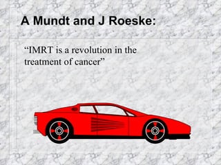 A Mundt and J Roeske: “ IMRT is a revolution in the treatment of cancer” 