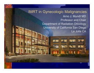 IMRT in Gynecologic Malignancies
                        Arno J. Mundt MD
                      Professor and Chair
       Department of Radiation Oncology
        University of California San Diego
                                La Jolla CA
 