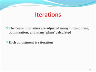Iterations
The beam intensities are adjusted many times during
optimization, and many ‘plans’ calculated
Each adjustment is 1 iteration
24
 