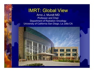 IMRT: Global View
            Arno J. Mundt MD
              Professor and Chair
     Department of Radiation Oncology
University of California San Diego, La Jolla CA
 