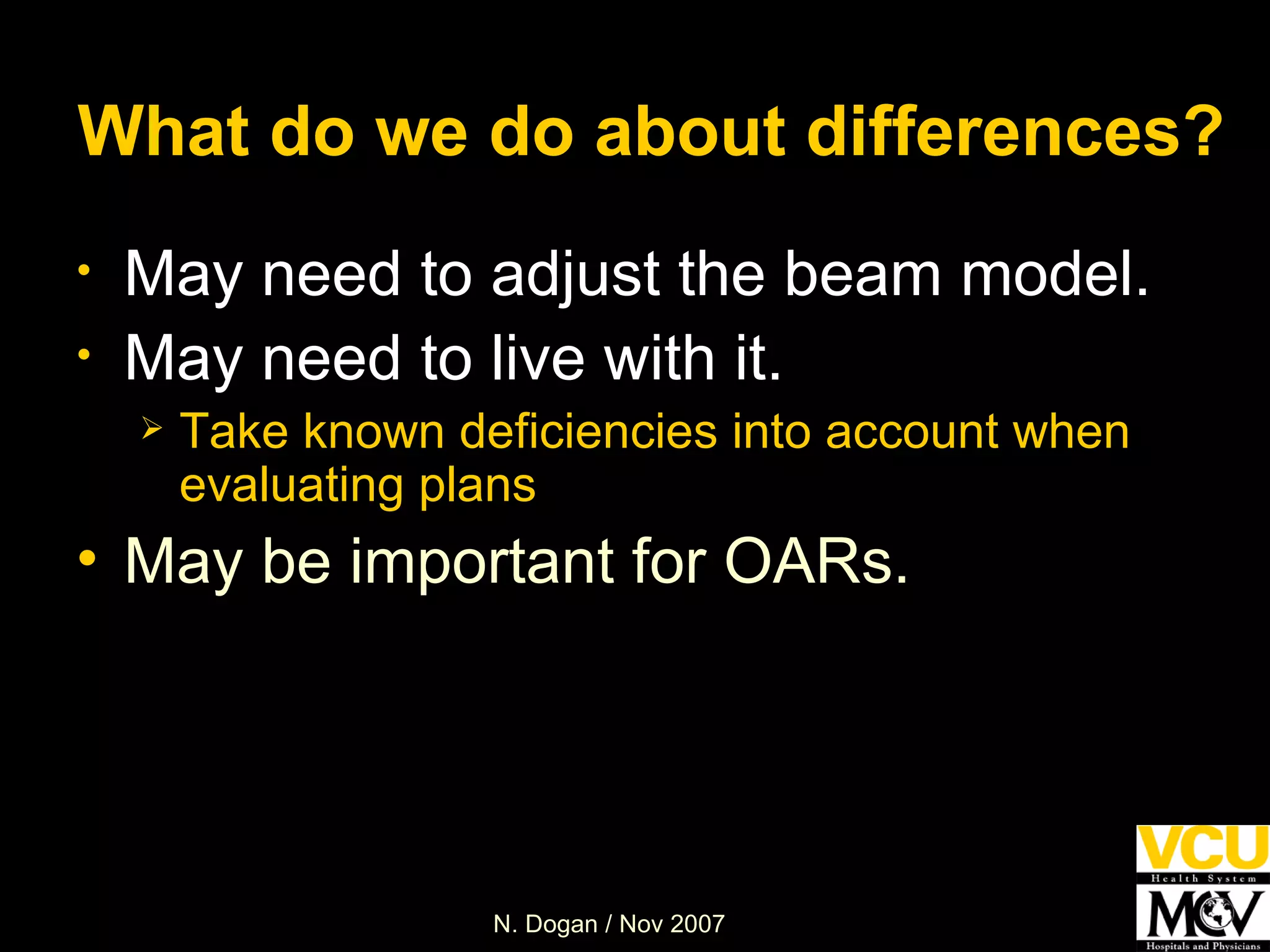 What do we do about differences? May need to adjust the beam model. May need to live with it. Take known deficiencies into account when evaluating plans May be important for OARs. 