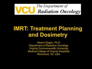 IMRT: Treatment Planning and Dosimetry Nesrin Dogan, Ph.D Department of Radiation Oncology Virginia Commonwealth University Medical College of Virginia Hospitals Richmond, VA, USA 