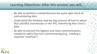 Learning Objectives: After this session, you will…
o Be able to perform a comprehensive but quick spot-check of
commission...