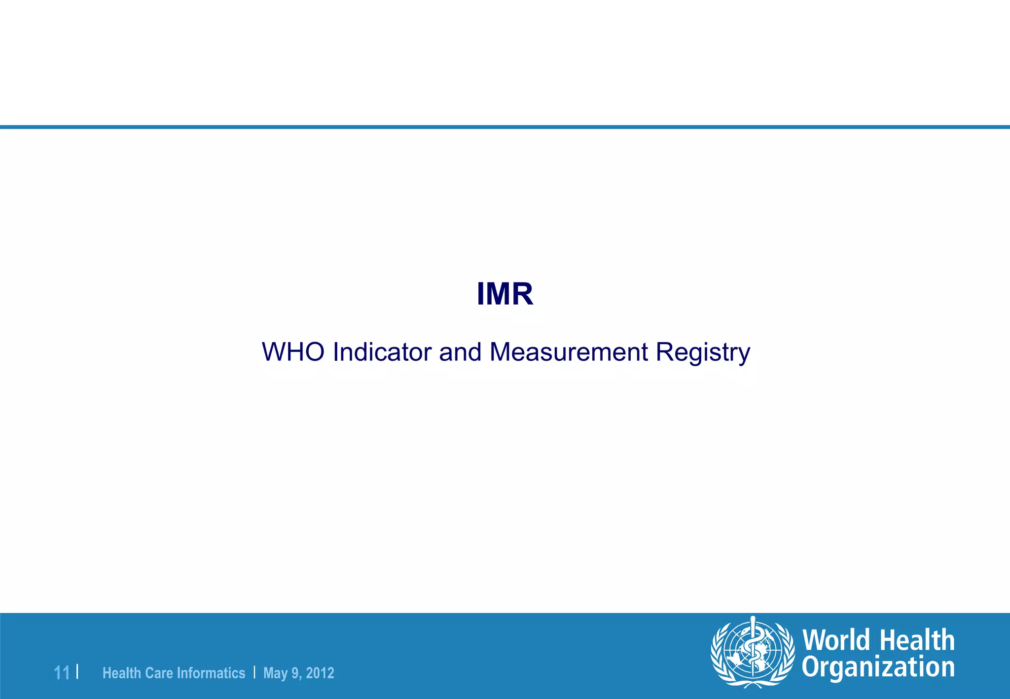 IMR
                                WHO Indicator and Measurement Registry




11 |   Health Care Informatics | May 9, 2012
 