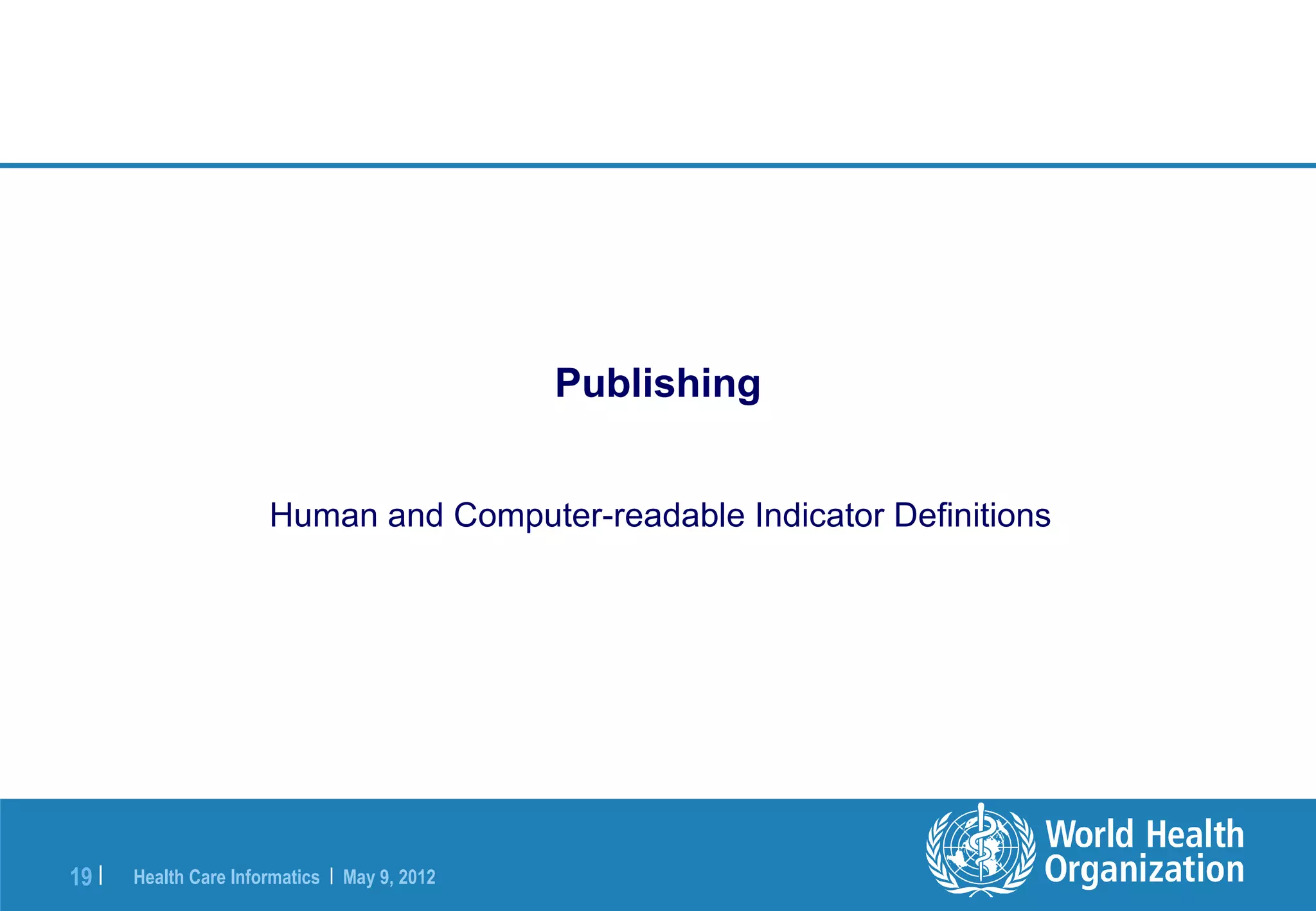 Publishing


                       Human and Computer-readable Indicator Definitions




19 |   Health Care Informatics | May 9, 2012
 