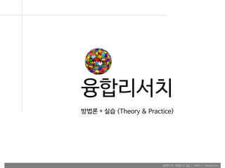 융합리서치 방법론 & 실습 | WEEK 1 : Introduction
융합리서치
방법론 + 실습 (Theory & Practice)
 